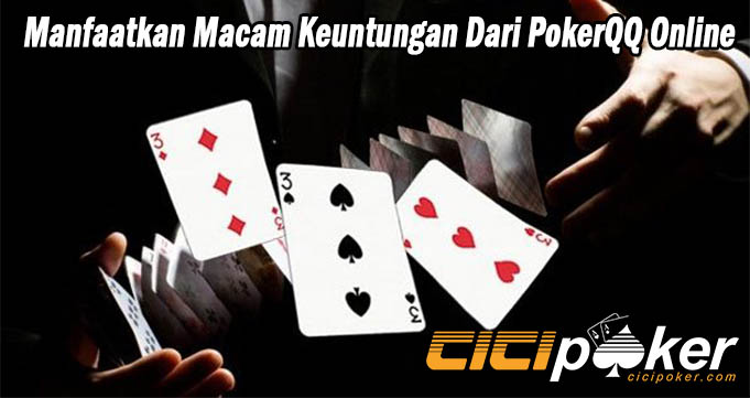 Manfaatkan Macam Keuntungan Dari PokerQQ Online